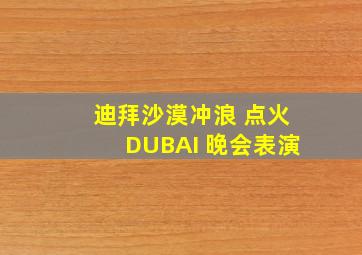 迪拜沙漠冲浪 点火DUBAI 晚会表演